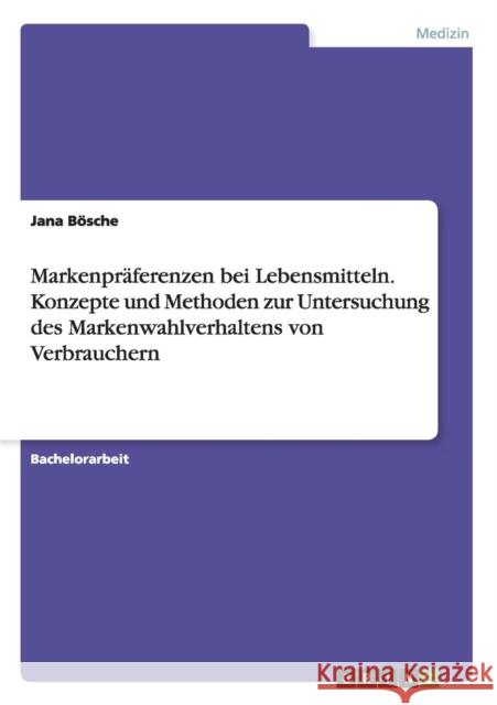 Markenpräferenzen bei Lebensmitteln. Konzepte und Methoden zur Untersuchung des Markenwahlverhaltens von Verbrauchern Jana Bosche 9783668194847 Grin Verlag - książka