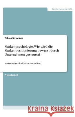 Markenpsychologie. Wie wird die Markenpositionierung bewusst durch Unternehmen gesteuert?: Markenanalyse des Unternehmens Bose Tobias Schreiner 9783346214270 Grin Verlag - książka