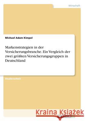 Markenstrategien in der Versicherungsbranche. Ein Vergleich der zwei größten Versicherungsgruppen in Deutschland Michael Adam Kimpel 9783668485082 Grin Verlag - książka