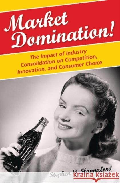 Market Domination!: The Impact of Industry Consolidation on Competition, Innovation, and Consumer Choice Hannaford, Stephen G. 9780275994716 Praeger Publishers - książka