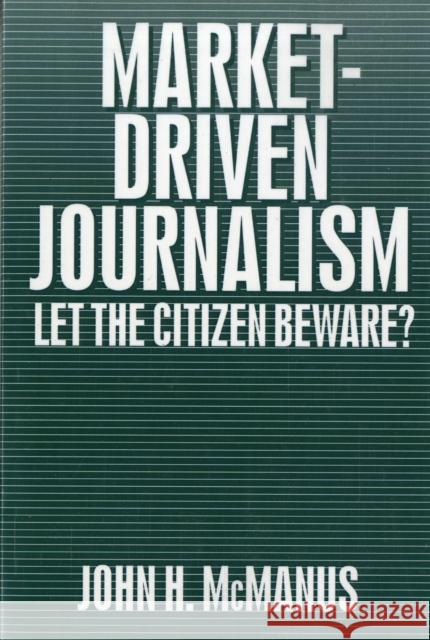 Market-Driven Journalism: Let the Citizen Beware? McManus, John Herbert 9780803952539 Sage Publications - książka