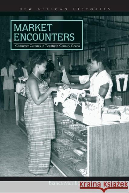 Market Encounters: Consumer Cultures in Twentieth-Century Ghana Bianca Murillo 9780821422885 Ohio University Press - książka