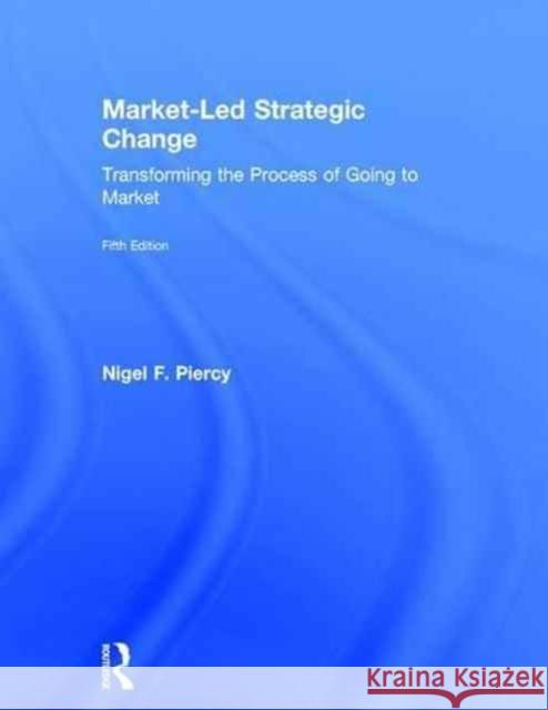 Market-Led Strategic Change: Transforming the Process of Going to Market Nigel Piercy 9780415834261 Routledge - książka