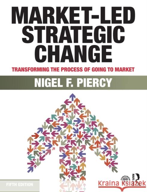 Market-Led Strategic Change: Transforming the Process of Going to Market Piercy, Nigel F. 9780415834278 Routledge - książka