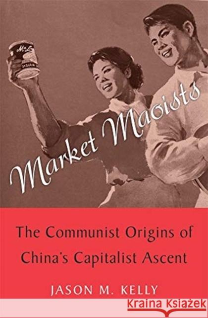 Market Maoists: The Communist Origins of China's Capitalist Ascent Jason M. Kelly 9780674986497 Harvard University Press - książka