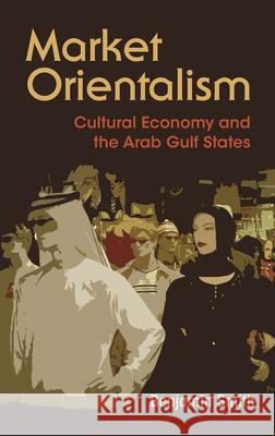 Market Orientalism: Cultural Economy and the Arab Gulf States Benjamin Smith 9780815634102 Syracuse University Press - książka