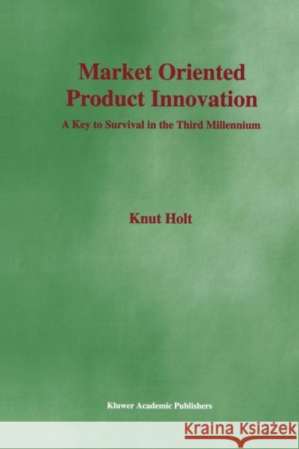 Market Oriented Product Innovation: A Key to Survival in the Third Millennium Holt, Knut 9781441952981 Not Avail - książka
