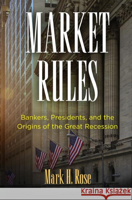 Market Rules: Bankers, Presidents, and the Origins of the Great Recession Mark H. Rose 9780812251029 University of Pennsylvania Press - książka