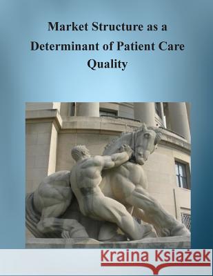 Market Structure as a Determinant of Patient Care Quality Bureau of Economics Federal Trade Commis 9781505909418 Createspace - książka