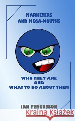 Marketers and Mega-Mouths: Who they are and what to do about them Fergusson, Ian 9781540684936 Createspace Independent Publishing Platform - książka