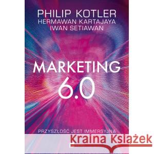 Marketing 6.0 Przyszłość jest immersyjna Philip Kotler, Hermawan Kartajaya, Iwan Setiawan 9788382314960 MT Biznes - książka