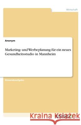 Marketing- und Werbeplanung für ein neues Gesundheitsstudio in Mannheim  9783346196415 GRIN Verlag - książka