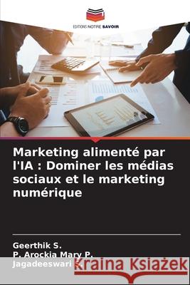 Marketing aliment? par l'IA: Dominer les m?dias sociaux et le marketing num?rique Geerthik S P. Arockia Mary P Jagadeeswari S 9786207716982 Editions Notre Savoir - książka