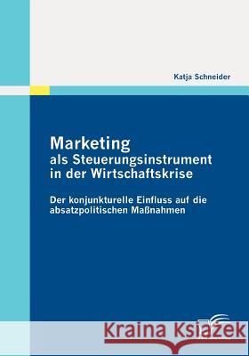 Marketing als Steuerungsinstrument in der Wirtschaftskrise: Der konjunkturelle Einfluss auf die absatzpolitischen Maßnahmen Schneider, Katja 9783836696388 Diplomica - książka