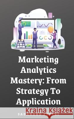 Marketing Analytics Mastery: From Strategy To Application Sadanand Pujari 9798329497922 Independently Published - książka