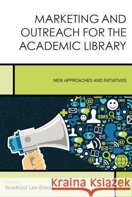 Marketing and Outreach for the Academic Library: New Approaches and Initiatives Bradford Lee Eden 9781442262539 Rowman & Littlefield Publishers - książka