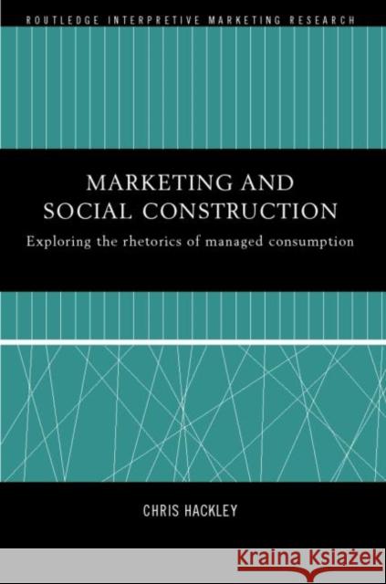 Marketing and Social Construction: Exploring the Rhetorics of Managed Consumption Hackley, Chris 9780415208598 Routledge - książka