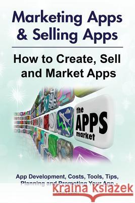 Marketing Apps & Selling Apps. How to Create, Sell and Market Apps. App Development, Costs, Tools, Tips, Planning and Promoting Your App. Albert Luton 9781788650335 Zoodoo Publishing Marketing Apps and Selling - książka