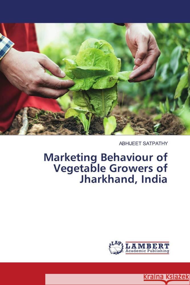 Marketing Behaviour of Vegetable Growers of Jharkhand, India SATPATHY, ABHIJEET 9786206791492 LAP Lambert Academic Publishing - książka