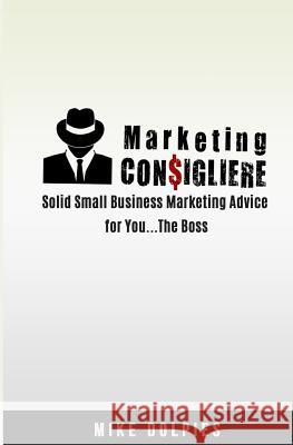 Marketing Consigliere: Solid Small Business Marketing Advice for You... The Boss Dolpies, Mike 9781532715556 Createspace Independent Publishing Platform - książka