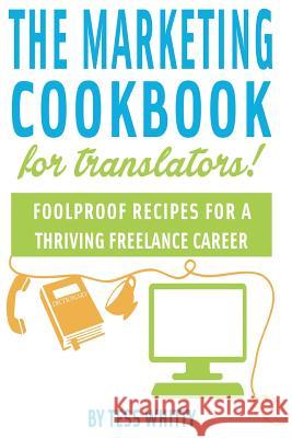 Marketing Cookbook for Translators: Foolproof recipes for a successful freelance career Whitty, Tess 9781502507792 Createspace - książka