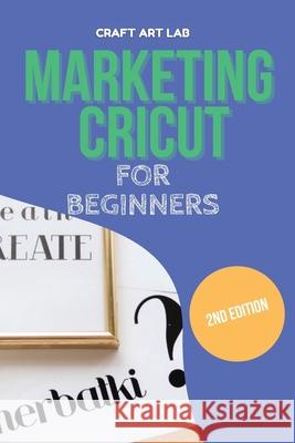 Marketing Cricut for Beginners: Learn How To Sell Your Creations In The Digital World Craft Art Lab 9781802114768 Craft Art Lab - książka