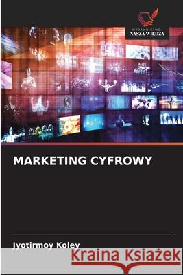 MARKETING CYFROWY Koley, Jyotirmoy 9786208839581 Wydawnictwo Nasza Wiedza - książka