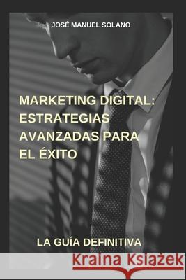 Marketing Digital: Estrategias Avanzadas para el Éxito José Manuel Solano Martínez 9798335569866 Independently Published - książka