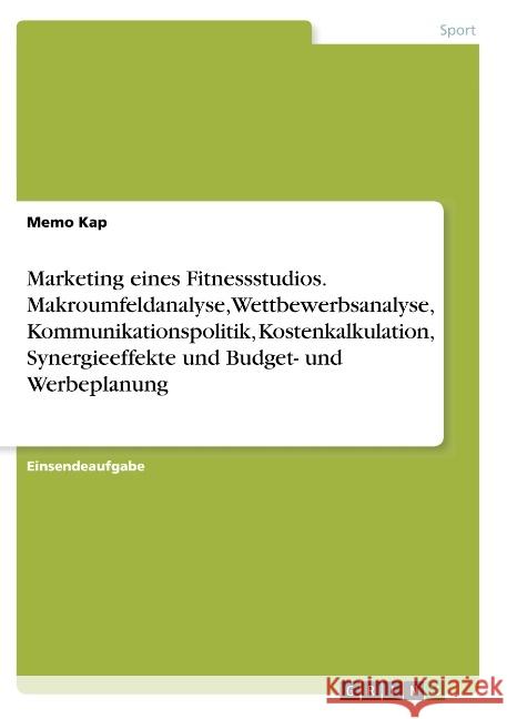 Marketing eines Fitnessstudios. Makroumfeldanalyse, Wettbewerbsanalyse, Kommunikationspolitik, Kostenkalkulation, Synergieeffekte und Budget- und Werb Kap, Memo 9783668796638 Grin Verlag - książka