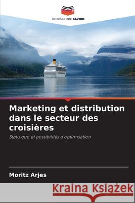 Marketing et distribution dans le secteur des croisières Arjes, Moritz 9786209150470 Editions Notre Savoir - książka
