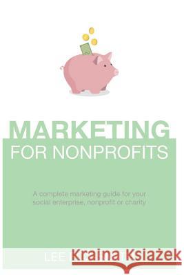 Marketing for Nonprofits: A Complete Marketing Guide for Your Social Enterprise, Nonprofit or Charity Lee Fox-Smith 9781718125056 Independently Published - książka