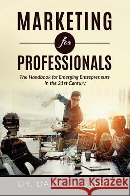 Marketing for Professionals: The Handbook for Emerging Entrepreneurs in the 21st Century Dr Daryl D. Green 9781539406488 Createspace Independent Publishing Platform - książka