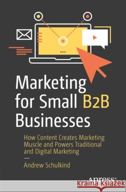 Marketing for Small B2B Businesses: How Content Creates Marketing Muscle and Powers Traditional and Digital Marketing Schulkind, Andrew 9781484287439 Apress - książka