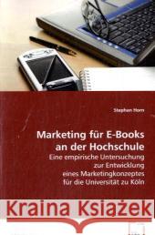 Marketing für E-Books an der Hochschule : Eine empirische Untersuchung zur Entwicklung eines Marketingkonzeptes für die Universität zu Köln Horn, Stephan 9783836480987 VDM Verlag Dr. Müller - książka