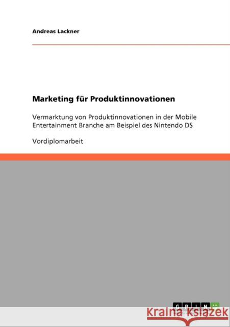 Marketing für Produktinnovationen: Vermarktung von Produktinnovationen in der Mobile Entertainment Branche am Beispiel des Nintendo DS Lackner, Andreas 9783638863063 Grin Verlag - książka