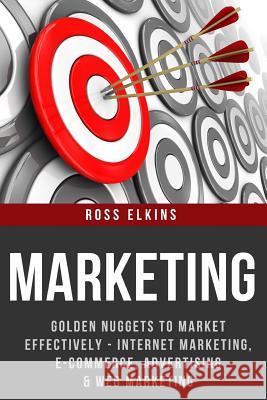 Marketing: Golden Nuggets to Market Effectively - Internet Marketing, E-Commerce, Advertising & Web Marketing Ross Elkins 9781519621115 Createspace Independent Publishing Platform - książka