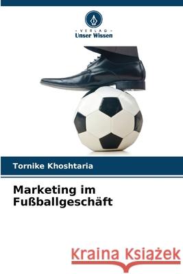 Marketing im Fu?ballgesch?ft Tornike Khoshtaria 9786209324451 Verlag Unser Wissen - książka