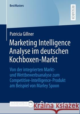 Marketing Intelligence Analyse Im Deutschen Kochboxen-Markt: Von Der Integrierten Markt- Und Wettbewerbsanalyse Zum Competitive-Intelligence-Produkt A Gillner, Patricia 9783658362690 Springer Gabler - książka