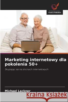 Marketing internetowy dla pokolenia 50+ Lackner, Michael 9786202334990 Wydawnictwo Nasza Wiedza - książka