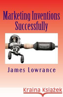 Marketing Inventions Successfully: Increasing Odds for Inventor Success James M. Lowrance 9781477532126 Createspace - książka