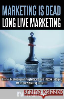 Marketing Is Dead, Long Live Marketing: Discover the emerging marketing landscape, build effective strategies, and set your business up for success Flannagan, Ryan 9780578465258 Nuanced Media LLC - książka