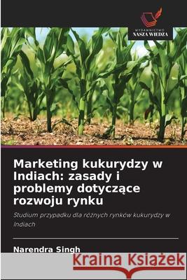 Marketing kukurydzy w Indiach: zasady i problemy dotyczące rozwoju rynku Singh, Narendra 9786202824477 Wydawnictwo Nasza Wiedza - książka