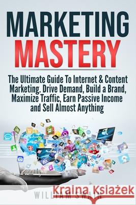 Marketing Mastery: The Ultimate Guide To Internet & Content Marketing. Drive Demand, Build a Brand, Maximize Traffic, Earn Passive Income William Swain 9781913397104 Thomas William Swain - książka