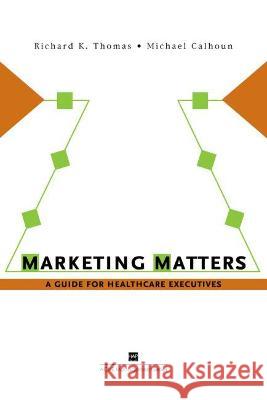 Marketing Matters: A Guide for Healthcare Executives Thomas, Richard 9781567932768 Health Administration Press - książka