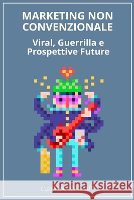 Marketing non Convenzionale: Viral, Guerrilla e prospettive future Taborelli, Luca 9781502589217 Createspace Independent Publishing Platform - książka