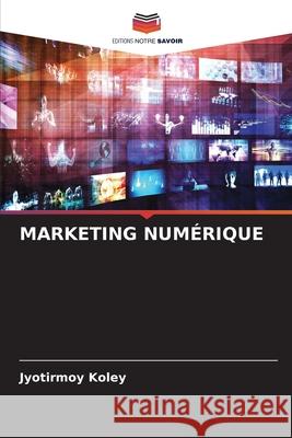 MARKETING NUMÉRIQUE Koley, Jyotirmoy 9786208839598 Editions Notre Savoir - książka