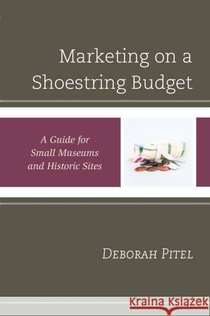 Marketing on a Shoestring Budget: A Guide for Small Museums and Historic Sites Deborah Pitel 9781442263505 Rowman & Littlefield Publishers - książka