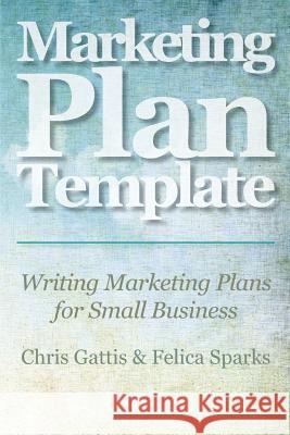 Marketing Plan Template: Writing Marketing Plans for Small Business Chris Gattis Felica Sparks 9781468019728 Createspace - książka