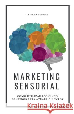 Marketing Sensorial: Cómo utilizar los cinco sentidos para atraer clientes Vicente, Fabiana 9781689191869 Independently Published - książka