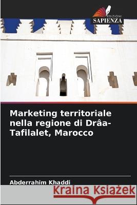 Marketing territoriale nella regione di Draa-Tafilalet, Marocco Abderrahim Khaddi   9786206090489 Edizioni Sapienza - książka